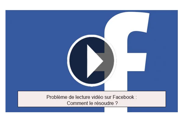 Vidéo sur Facebook ne marche pas, que faire ?