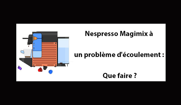 Ma machine Nespresso Magimix à un problème d'écoulement : Que faire ?